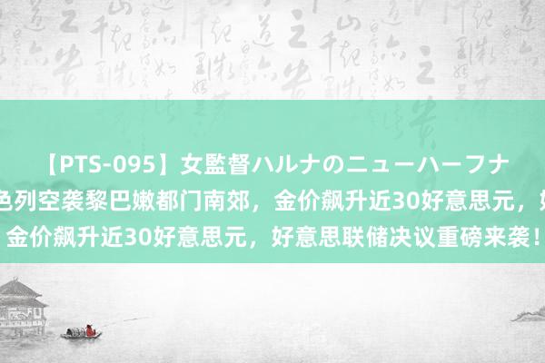 【PTS-095】女監督ハルナのニューハーフナンパ 黄金来回辅导：以色列空袭黎巴嫩都门南郊，金价飙升近30好意思元，好意思联储决议重磅来袭！