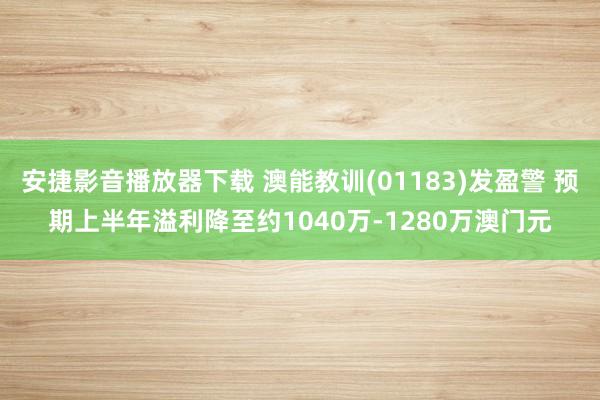 安捷影音播放器下载 澳能教训(01183)发盈警 预期上半年溢利降至约1040万-1280万澳门元