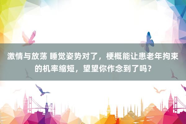 激情与放荡 睡觉姿势对了，梗概能让患老年拘束的机率缩短，望望你作念到了吗？