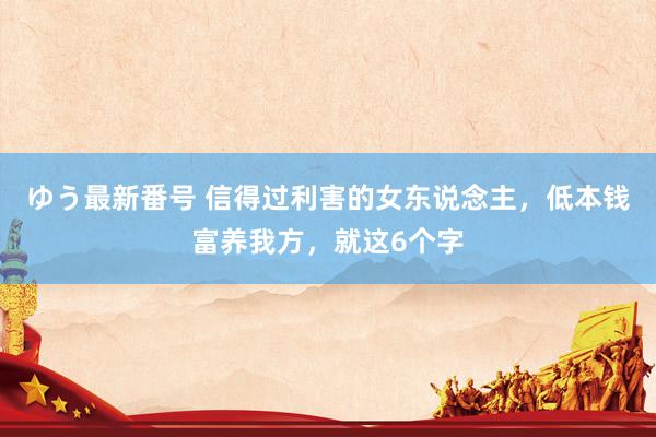 ゆう最新番号 信得过利害的女东说念主，低本钱富养我方，就这6个字