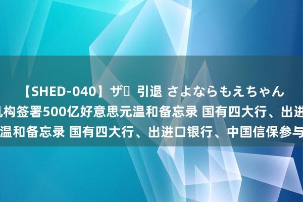 【SHED-040】ザ・引退 さよならもえちゃん！ PIF与国内6家金融机构签署500亿好意思元温和备忘录 国有四大行、出进口银行、中国信保参与