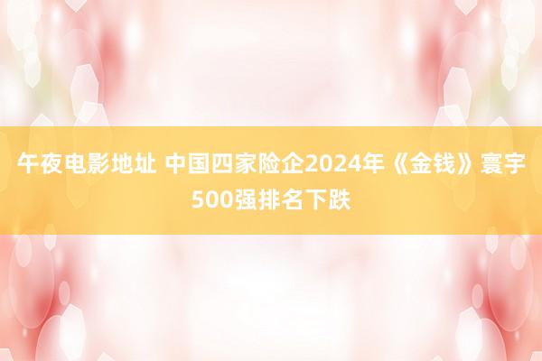 午夜电影地址 中国四家险企2024年《金钱》寰宇500强排名下跌