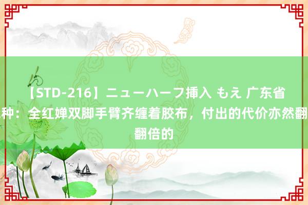 【STD-216】ニューハーフ挿入 もえ 广东省队栽种：全红婵双脚手臂齐缠着胶布，付出的代价亦然翻倍的