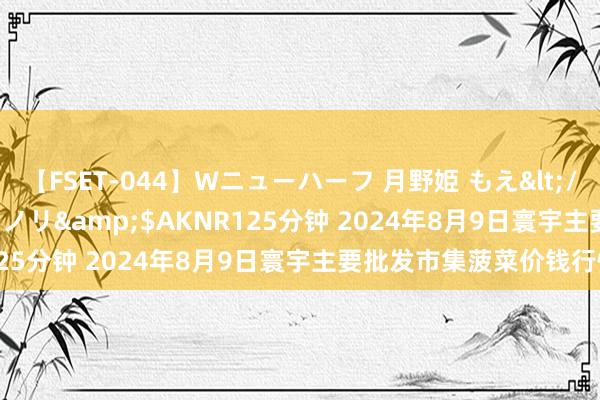 【FSET-044】Wニューハーフ 月野姫 もえ</a>2006-12-07アキノリ&$AKNR125分钟 2024年8月9日寰宇主要批发市集菠菜价钱行情