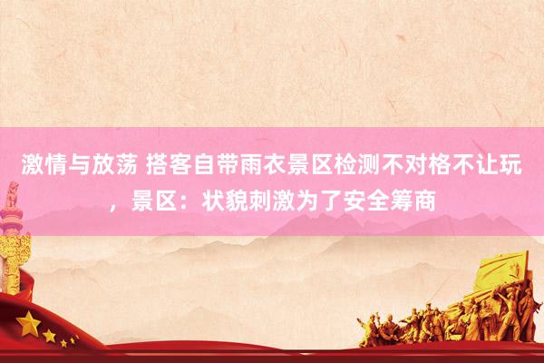 激情与放荡 搭客自带雨衣景区检测不对格不让玩，景区：状貌刺激为了安全筹商