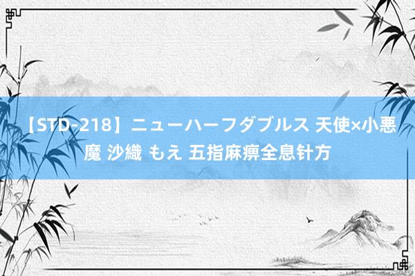 【STD-218】ニューハーフダブルス 天使×小悪魔 沙織 もえ 五指麻痹全息针方