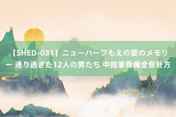 【SHED-031】ニューハーフもえの愛のメモリー 通り過ぎた12人の男たち 中指掌骨痛全息针方