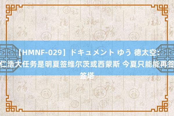 【HMNF-029】ドキュメント ゆう 德太空：拜仁浩大任务是明夏签维尔茨或西蒙斯 今夏只能能再签塔