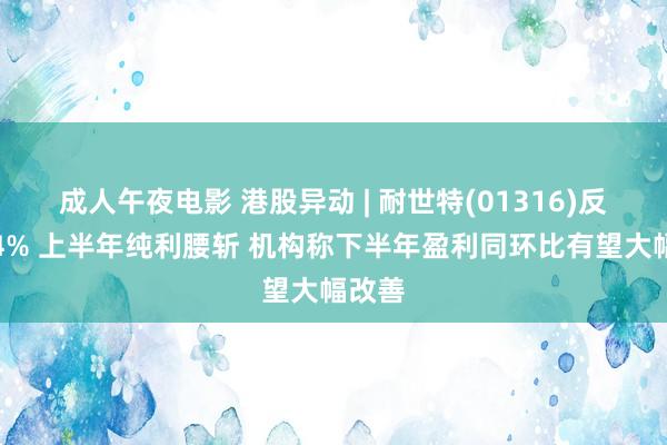 成人午夜电影 港股异动 | 耐世特(01316)反弹逾4% 上半年纯利腰斩 机构称下半年盈利同环比有望大幅改善