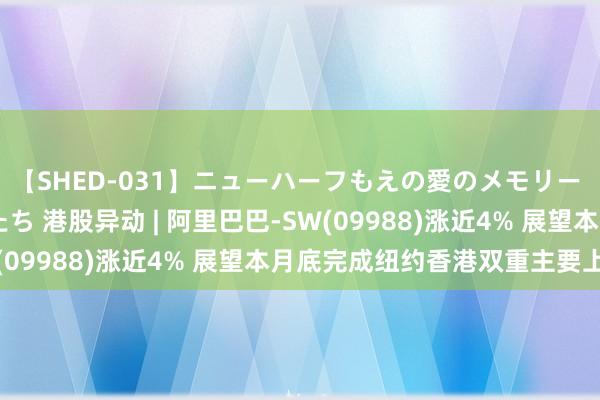 【SHED-031】ニューハーフもえの愛のメモリー 通り過ぎた12人の男たち 港股异动 | 阿里巴巴-SW(09988)涨近4% 展望本月底完成纽约香港双重主要上市