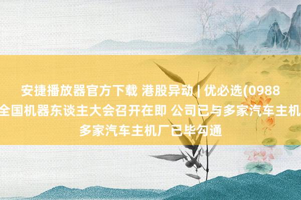 安捷播放器官方下载 港股异动 | 优必选(09880)涨近5% 全国机器东谈主大会召开在即 公司已与多家汽车主机厂已毕勾通