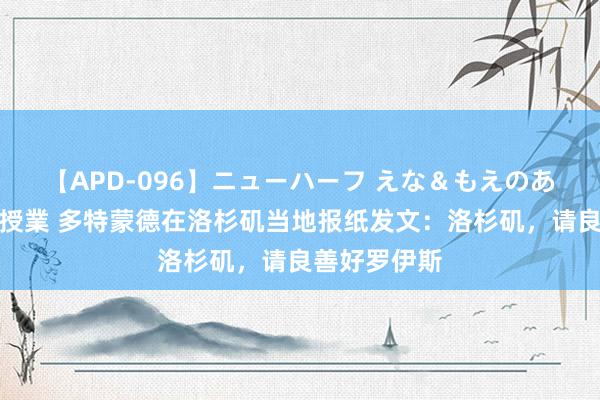 【APD-096】ニューハーフ えな＆もえのあぶない課外授業 多特蒙德在洛杉矶当地报纸发文：洛杉矶，请良善好罗伊斯