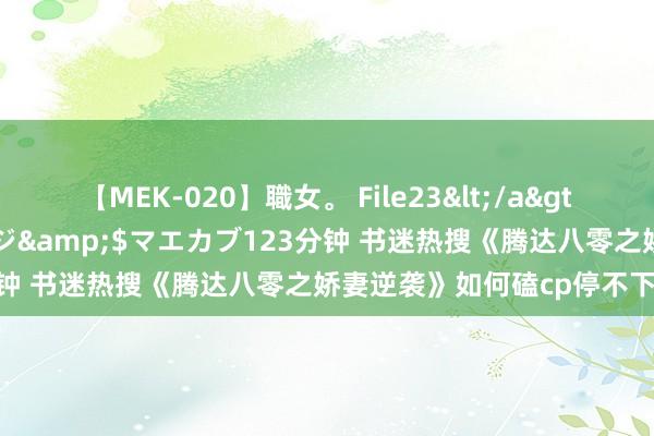 【MEK-020】職女。 File23</a>2011-05-20プレステージ&$マエカブ123分钟 书迷热搜《腾达八零之娇妻逆袭》如何磕cp停不下来了！