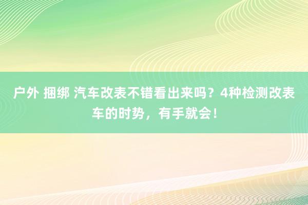 户外 捆绑 汽车改表不错看出来吗？4种检测改表车的时势，有手就会！
