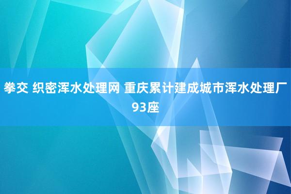 拳交 织密浑水处理网 重庆累计建成城市浑水处理厂93座