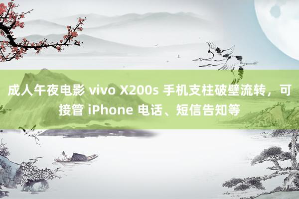 成人午夜电影 vivo X200s 手机支柱破壁流转，可接管 iPhone 电话、短信告知等